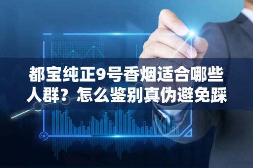 都宝纯正9号香烟适合哪些人群？怎么鉴别真伪避免踩坑？